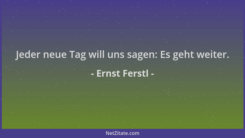Ernst Ferstl - Jeder neue Tag will uns sagen: Es geht weiter....