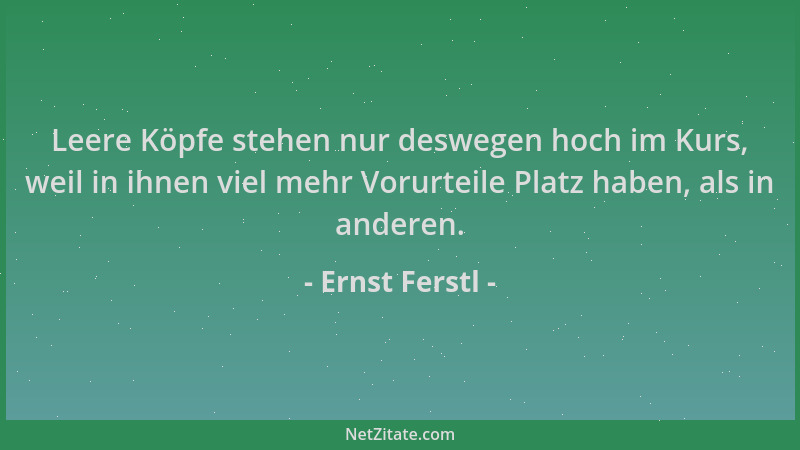 Ernst Ferstl - Leere Köpfe stehen nur deswegen hoch im Kurs, weil in ihnen viel mehr Vorurteile Platz haben, als in anderen...