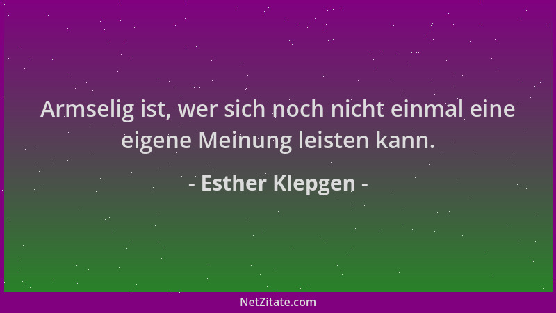 Esther Klepgen - Armselig ist, wer sich noch nicht einmal eine eigene Meinung leisten kann....