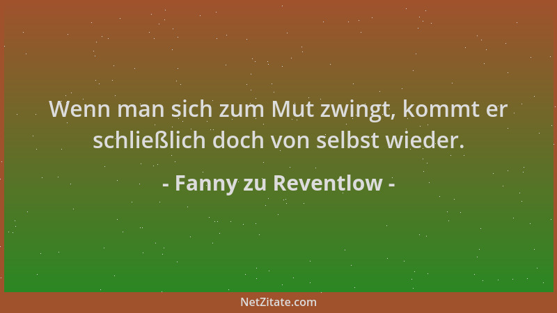 Fanny zu Reventlow - Wenn man sich zum Mut zwingt, kommt er schließlich doch von selbst wieder....
