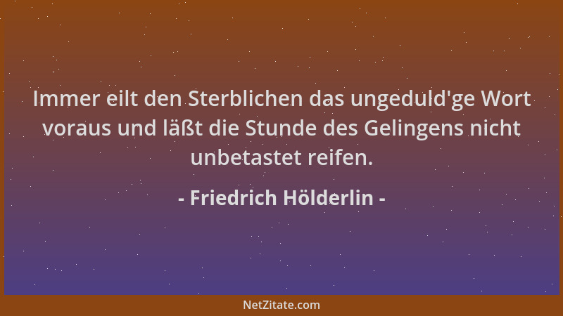 Friedrich Hölderlin - Immer eilt den Sterblichen das ungeduld 'ge Wort voraus und läßt die Stunde des Gelingens nicht unbeta...