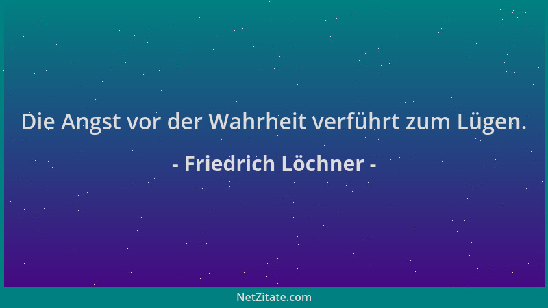 Friedrich Löchner - Die Angst vor der Wahrheit verführt zum Lügen....