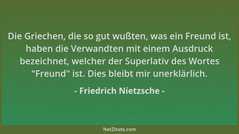 Friedrich Nietzsche - Die Griechen, die so gut wußten, was ein Freund ist, haben die Verwandten mit einem Ausdruck bezeichn...
