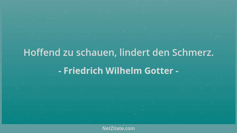Friedrich Wilhelm Gotter - Hoffend zu schauen, lindert den Schmerz....