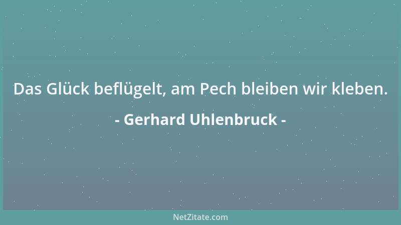 Gerhard Uhlenbruck - Das Glück beflügelt, am Pech bleiben wir kleben....