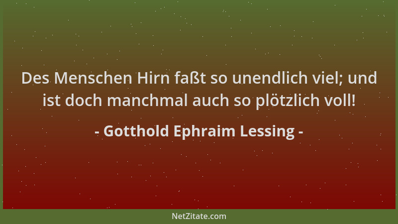 Gotthold Ephraim Lessing - Des Menschen Hirn faßt so unendlich viel; und ist doch manchmal auch so plötzlich voll!...