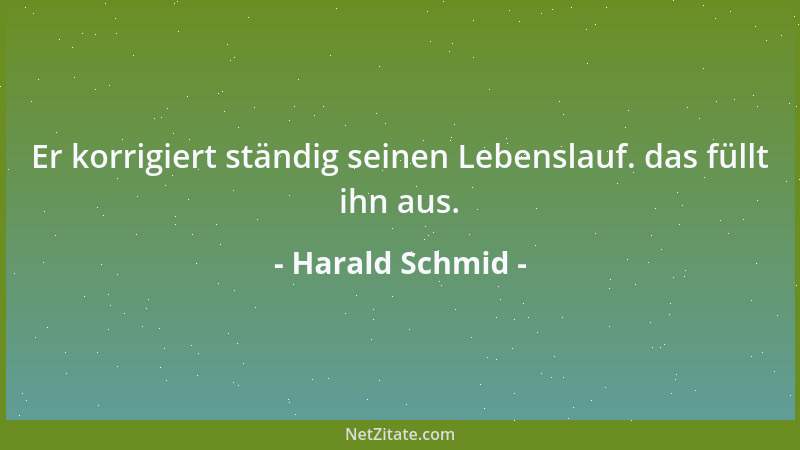 Harald Schmid - Er korrigiert ständig seinen Lebenslauf. das füllt ihn aus....
