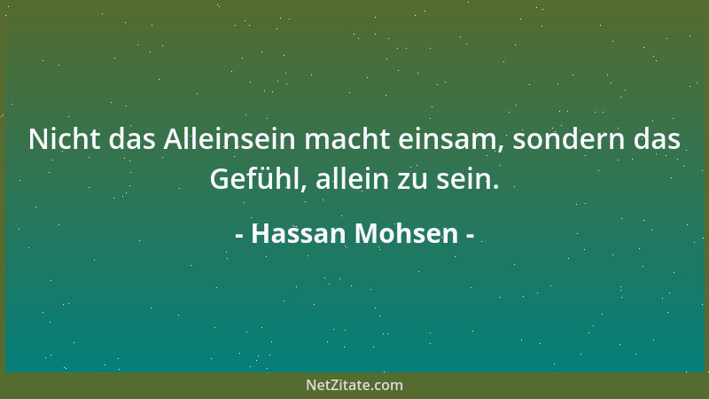 Hassan Mohsen - Nicht das Alleinsein macht einsam, sondern das Gefühl, allein zu sein....