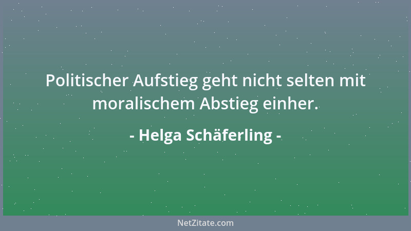 Helga Schäferling - Politischer Aufstieg geht nicht selten mit moralischem Abstieg einher....