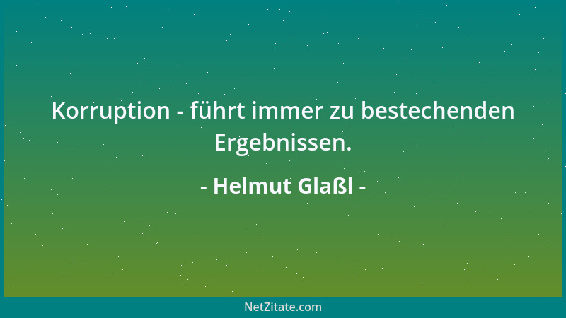 Helmut Glaßl - Korruption - führt immer zu bestechenden Ergebnissen....