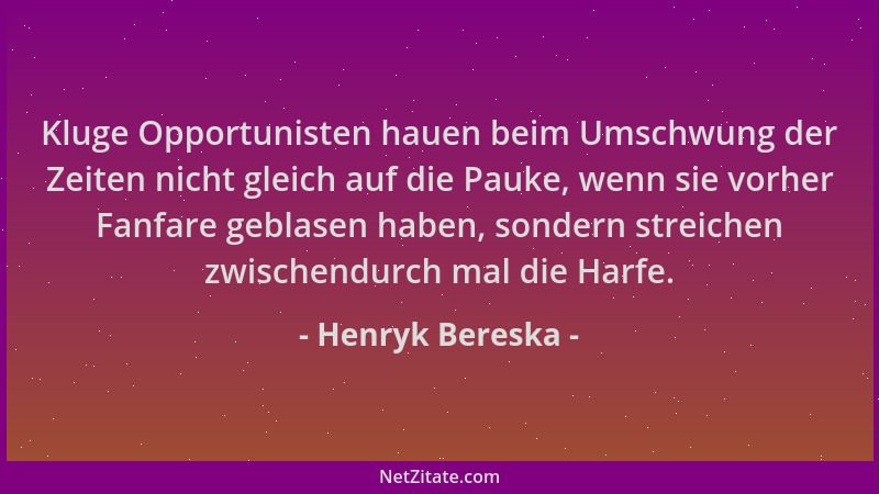 Henryk Bereska - Kluge Opportunisten hauen beim Umschwung der Zeiten nicht gleich auf die Pauke, wenn sie vorher Fanfare ge...
