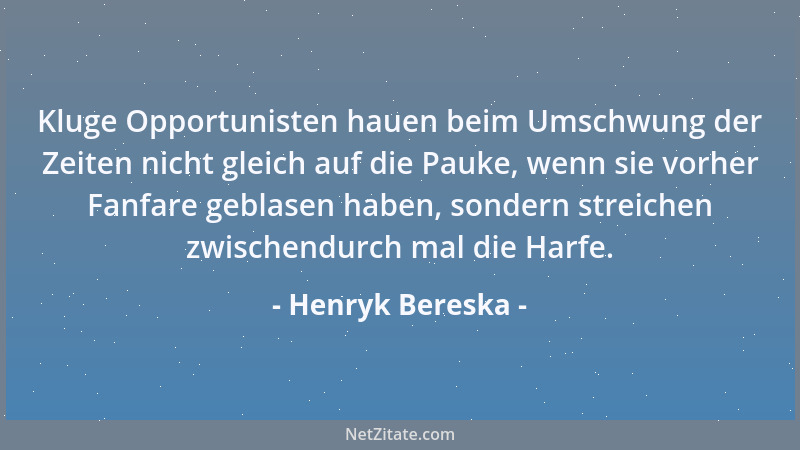 Henryk Bereska - Kluge Opportunisten hauen beim Umschwung der Zeiten nicht gleich auf die Pauke, wenn sie vorher Fanfare ge...