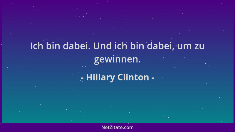 Hillary Clinton - Ich bin dabei. Und ich bin dabei, um zu gewinnen....