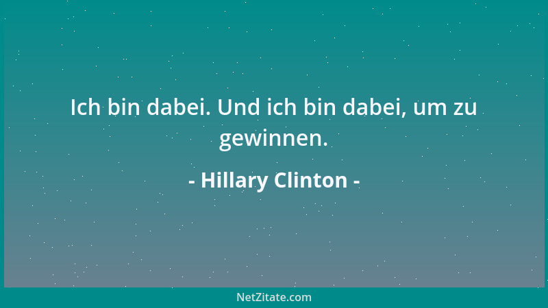 Hillary Clinton - Ich bin dabei. Und ich bin dabei, um zu gewinnen....