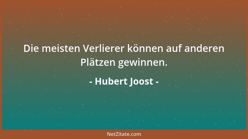 Hubert Joost - Die meisten Verlierer können auf anderen Plätzen gewinnen....