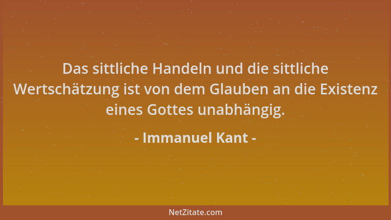 Immanuel Kant - Das sittliche Handeln und die sittliche Wertschätzung ist von dem Glauben an die Existenz eines Gottes unab...