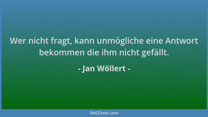 Jan Wöllert - Wer nicht fragt, kann unmögliche eine Antwort bekommen die ihm nicht gefällt....