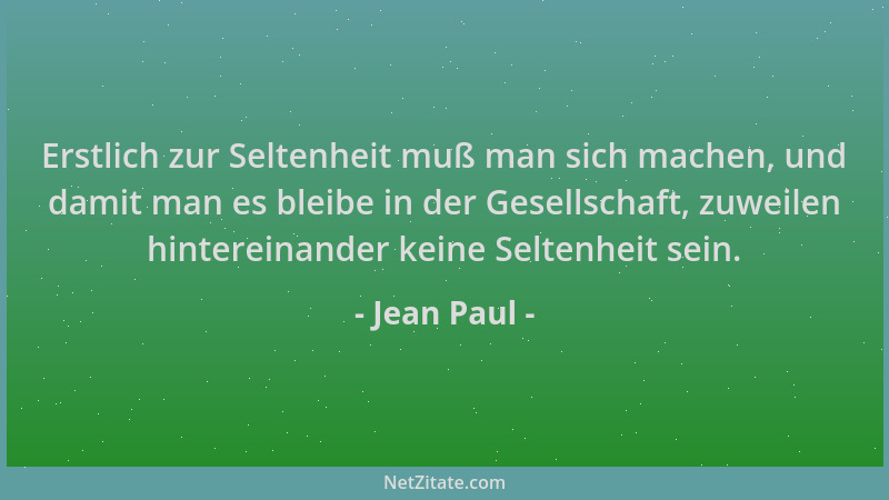 Jean Paul - Erstlich zur Seltenheit muß man sich machen, und damit man es bleibe in der Gesellschaft, zuweilen hintereinand...