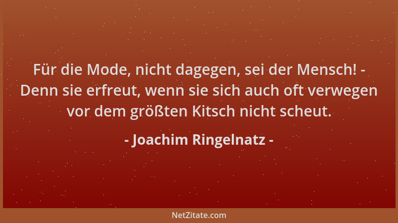 Joachim Ringelnatz - Für die Mode, nicht dagegen, sei der Mensch! - Denn sie erfreut, wenn sie sich auch oft verwegen vor d...