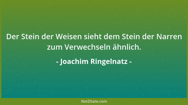 Joachim Ringelnatz - Der Stein der Weisen sieht dem Stein der Narren zum Verwechseln ähnlich....