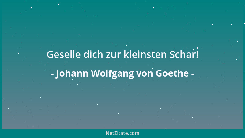 Johann Wolfgang von Goethe - Geselle dich zur kleinsten Schar!...