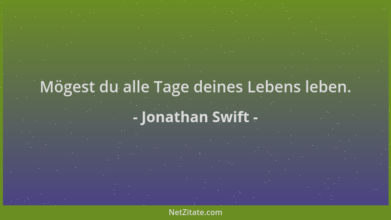 Jonathan Swift - Mögest du alle Tage deines Lebens leben....