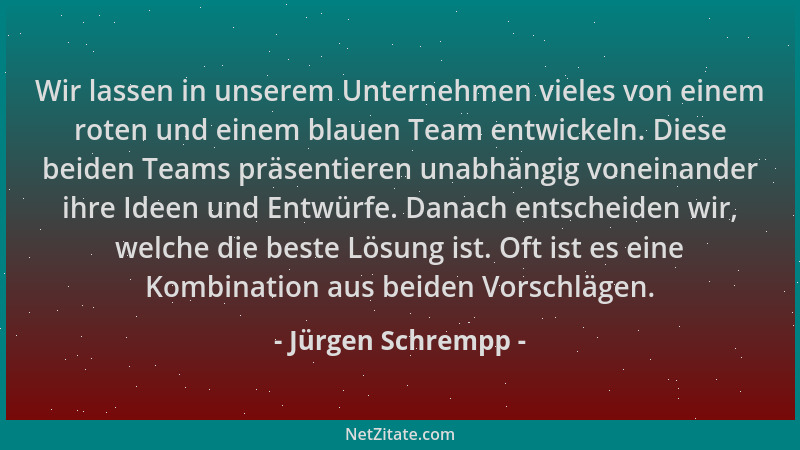 Jürgen Schrempp - Wir lassen in unserem Unternehmen vieles von einem roten und einem blauen Team entwickeln. Diese beiden T...