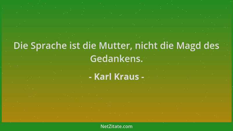 Karl Kraus - Die Sprache ist die Mutter, nicht die Magd des Gedankens....