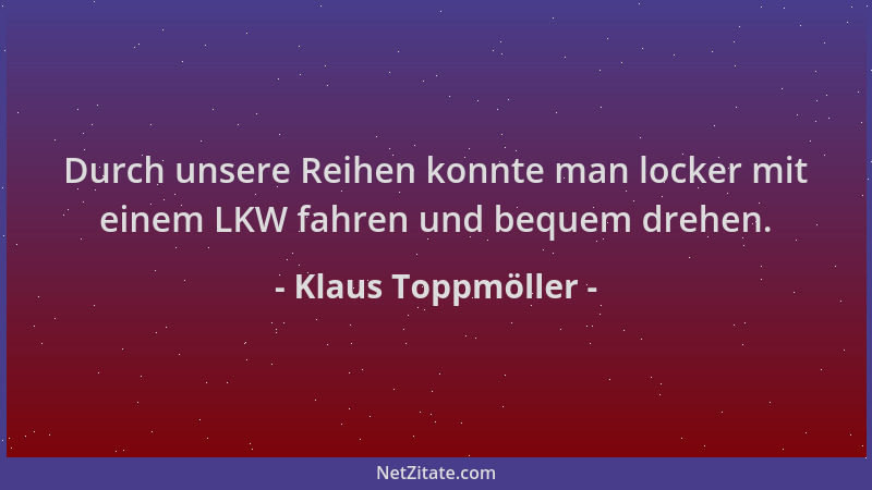 Klaus Toppmöller - Durch unsere Reihen konnte man locker mit einem LKW fahren und bequem drehen....