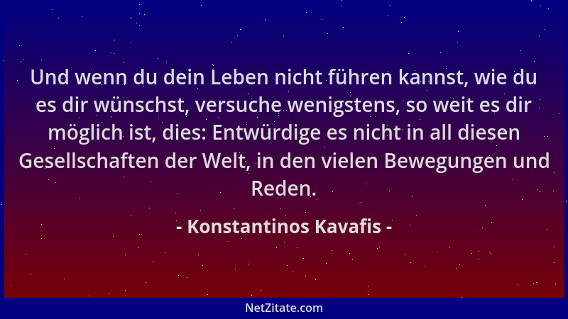 Konstantinos Kavafis - Und wenn du dein Leben nicht führen kannst, wie du es dir wünschst, versuche wenigstens, so weit es...