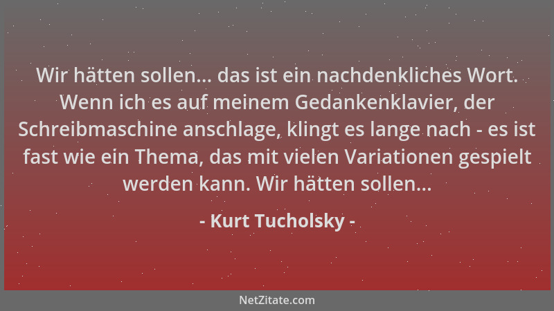 Kurt Tucholsky - Wir hätten sollen... das ist ein nachdenkliches Wort. Wenn ich es auf meinem Gedankenklavier, der Schreibm...