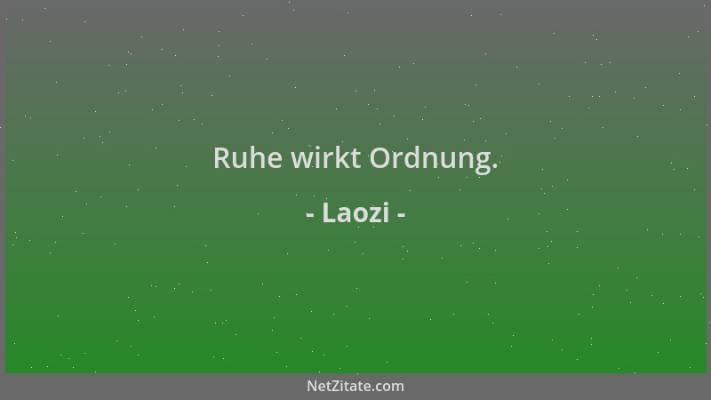 Laozi - Ruhe wirkt Ordnung....