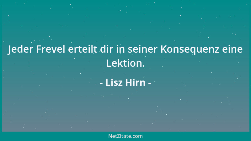 Lisz Hirn - Jeder Frevel erteilt dir in seiner Konsequenz eine Lektion....