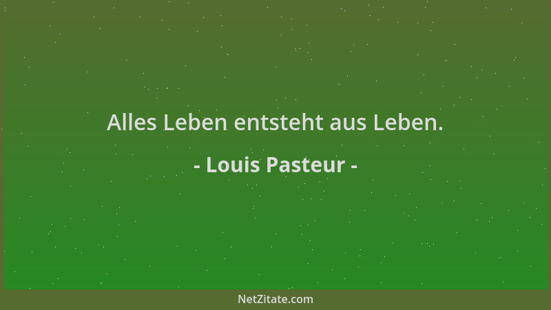 Louis Pasteur - Alles Leben entsteht aus Leben....