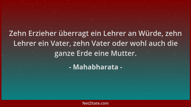 Mahabharata - Zehn Erzieher überragt ein Lehrer an Würde, zehn Lehrer ein Vater, zehn Vater oder wohl auch die ganze Erde e...