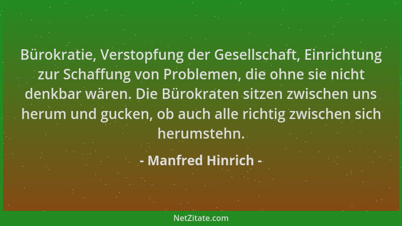 Manfred Hinrich - Bürokratie, Verstopfung der Gesellschaft, Einrichtung zur Schaffung von Problemen, die ohne sie nicht den...