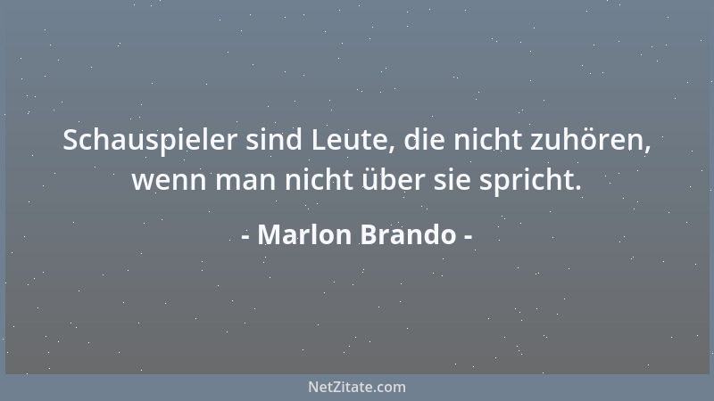 Marlon Brando - Schauspieler sind Leute, die nicht zuhören, wenn man nicht über sie spricht....