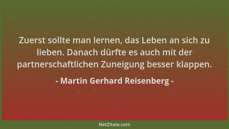 Martin Gerhard Reisenberg - Zuerst sollte man lernen, das Leben an sich zu lieben. Danach dürfte es auch mit der partnersch...