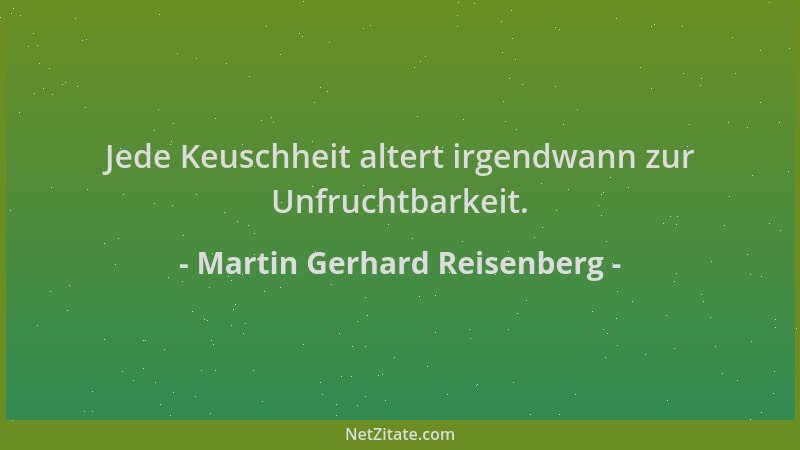 Martin Gerhard Reisenberg - Jede Keuschheit altert irgendwann zur Unfruchtbarkeit....