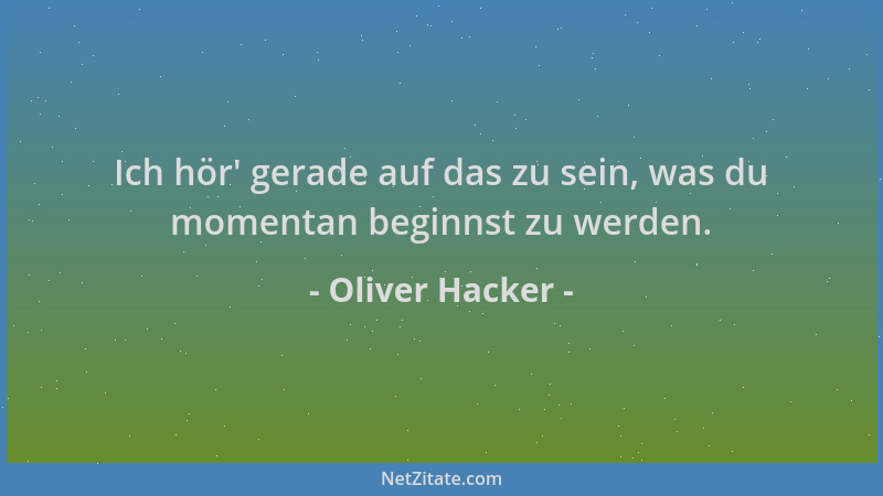 Oliver Hacker - Ich hör ' gerade auf das zu sein, was du momentan beginnst zu werden....