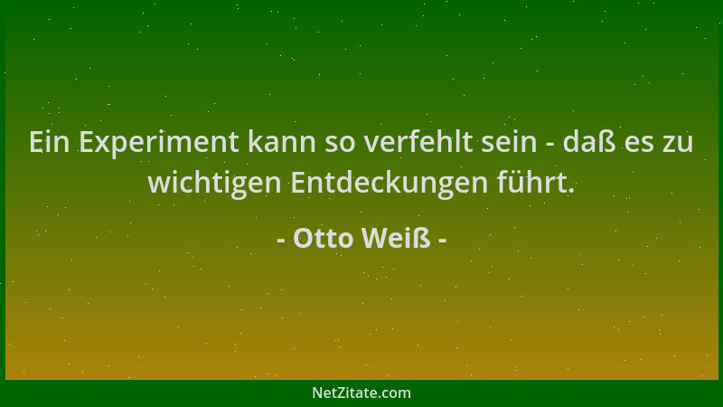 Otto Weiß - Ein Experiment kann so verfehlt sein - daß es zu wichtigen Entdeckungen führt....