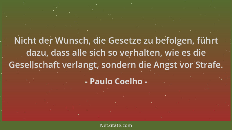 Paulo Coelho - Nicht der Wunsch, die Gesetze zu befolgen, führt dazu, dass alle sich so verhalten, wie es die Gesellschaft...