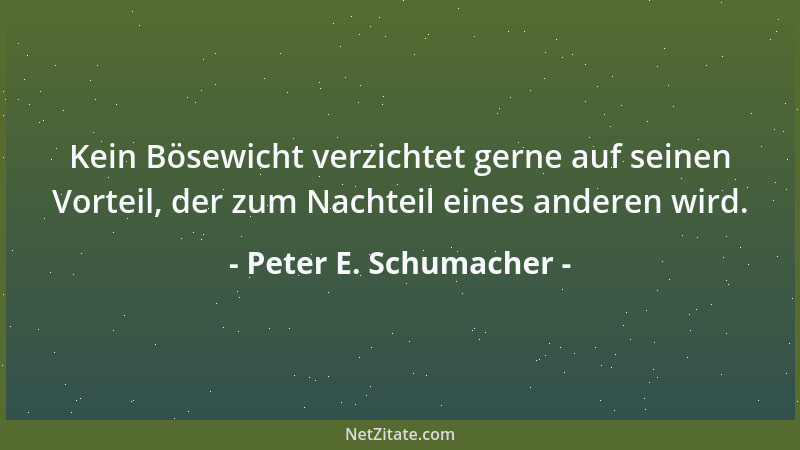 Peter E. Schumacher - Kein Bösewicht verzichtet gerne auf seinen Vorteil, der zum Nachteil eines anderen wird....