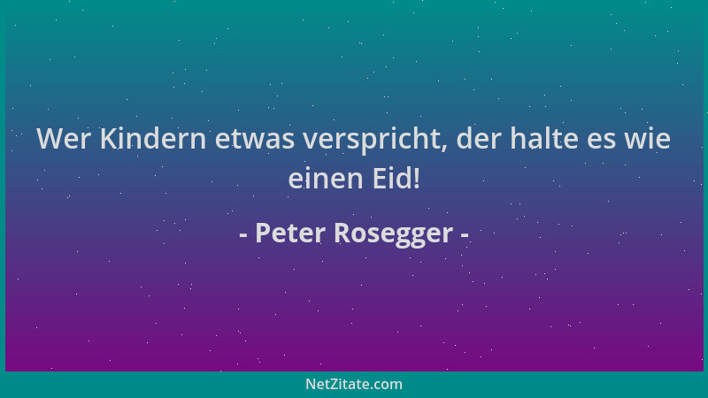 Peter Rosegger - Wer Kindern etwas verspricht, der halte es wie einen Eid!...