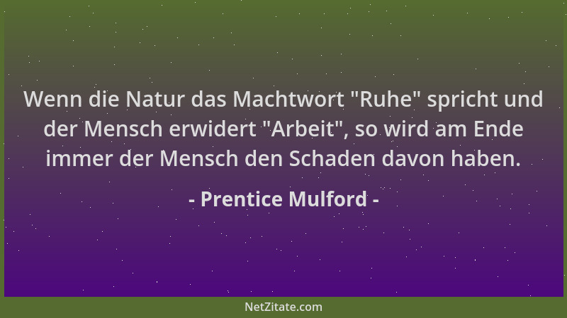 Prentice Mulford - Wenn die Natur das Machtwort  "Ruhe " spricht und der Mensch erwidert  "Arbeit ", so wird am Ende immer der...