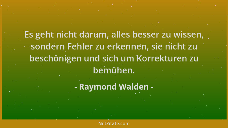 Raymond Walden - Es geht nicht darum, alles besser zu wissen, sondern Fehler zu erkennen, sie nicht zu beschönigen und sich...