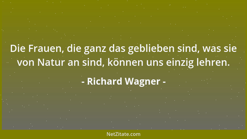 Richard Wagner - Die Frauen, die ganz das geblieben sind, was sie von Natur an sind, können uns einzig lehren....