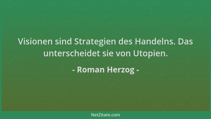 Roman Herzog - Visionen sind Strategien des Handelns. Das unterscheidet sie von Utopien....
