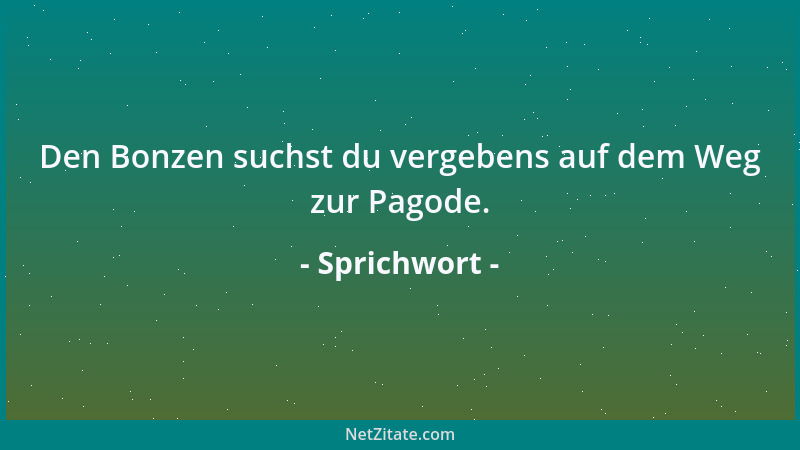 Sprichwort - Den Bonzen suchst du vergebens auf dem Weg zur Pagode....