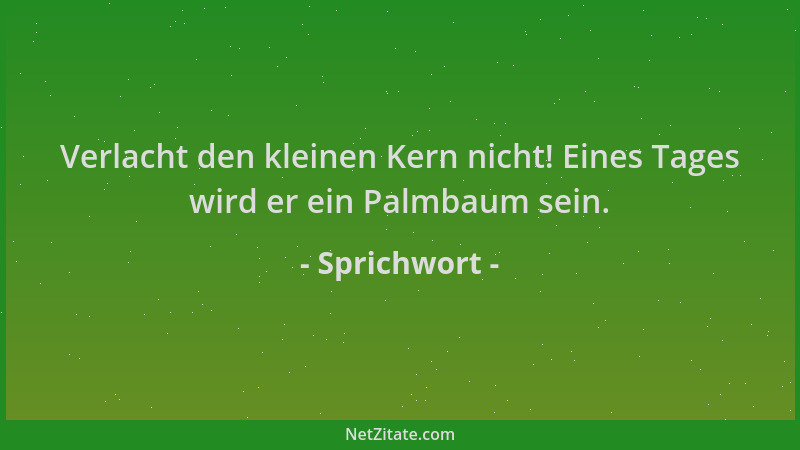 Sprichwort - Verlacht den kleinen Kern nicht! Eines Tages wird er ein Palmbaum sein....